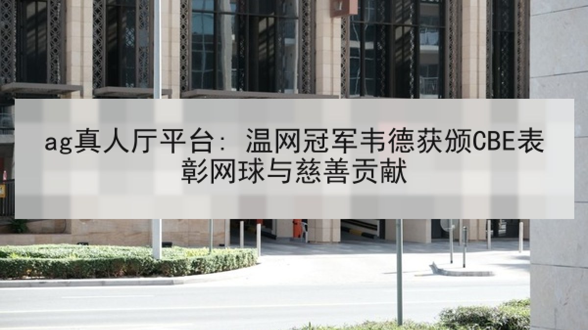 ag真人厅平台: 温网冠军韦德获颁CBE表彰网球与慈善贡献