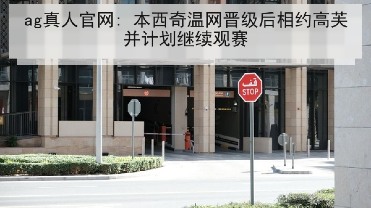 ag真人官网: 本西奇温网晋级后相约高芙并计划继续观赛