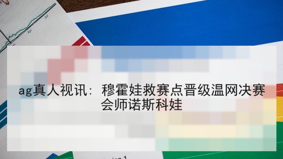 ag真人视讯: 穆霍娃救赛点晋级温网决赛会师诺斯科娃