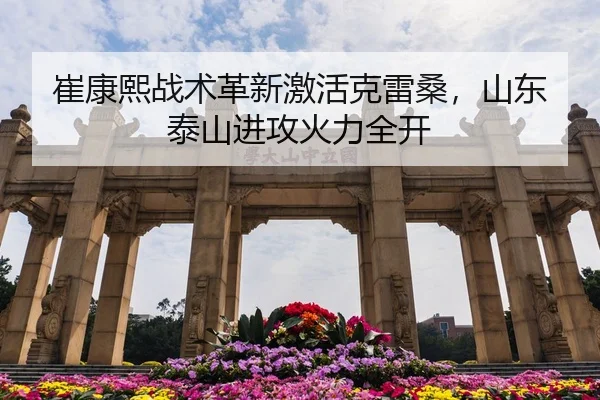 崔康熙战术革新激活克雷桑，山东泰山进攻火力全开