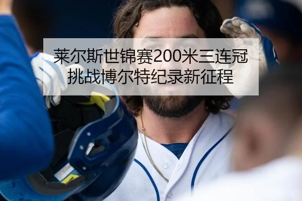 莱尔斯世锦赛200米三连冠 挑战博尔特纪录新征程