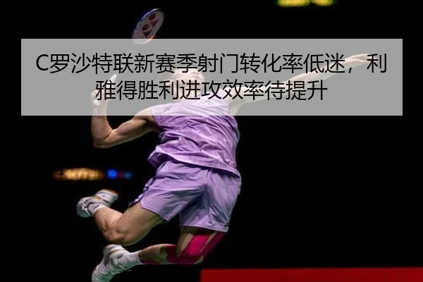 C罗沙特联新赛季射门转化率低迷，利雅得胜利进攻效率待提升