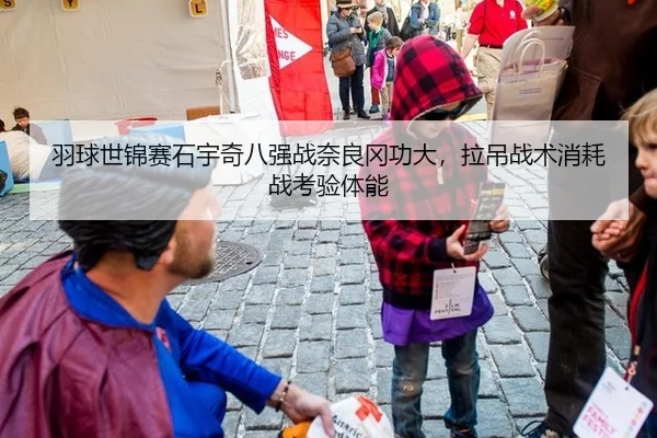 羽球世锦赛石宇奇八强战奈良冈功大，拉吊战术消耗战考验体能