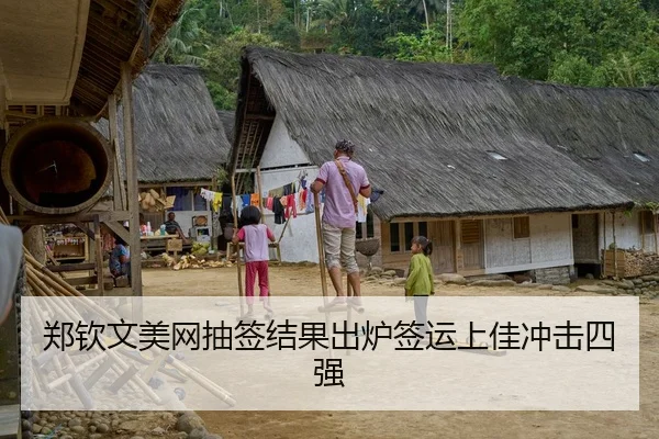 郑钦文美网抽签结果出炉签运上佳冲击四强