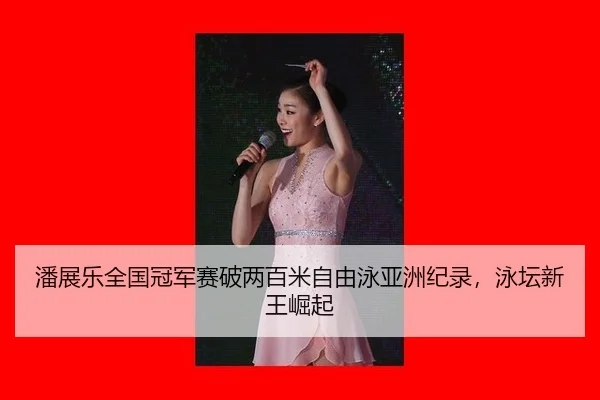 潘展乐全国冠军赛破两百米自由泳亚洲纪录，泳坛新王崛起