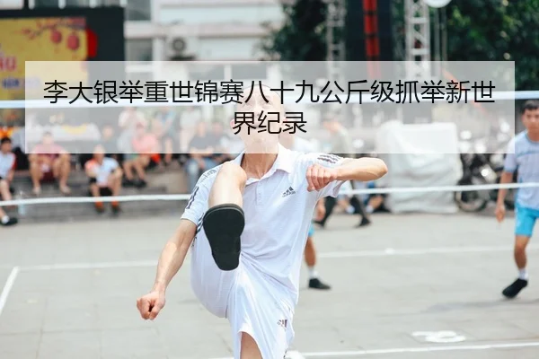 李大银举重世锦赛八十九公斤级抓举新世界纪录