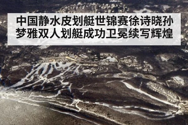 中国静水皮划艇世锦赛徐诗晓孙梦雅双人划艇成功卫冕续写辉煌