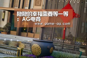 稳稳的幸福需要等一等:AG电竞(图3) AG入口
